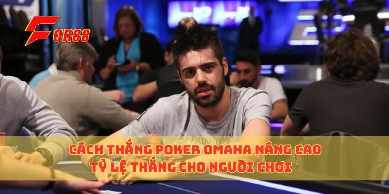 Cách Thắng Poker Omaha Nâng Cao Tỷ Lệ Thắng Cho Người Chơi