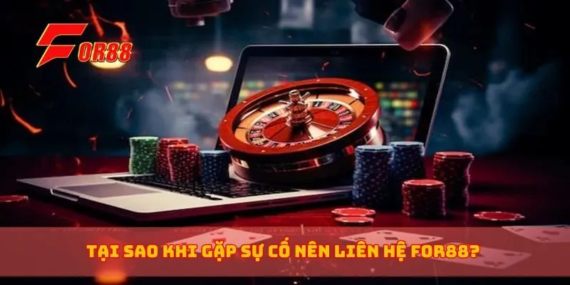 Tại sao khi gặp sự cố nên liên hệ for88?